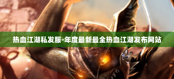 热血江湖私发服-年度最新最全热血江湖发布网站 第1张 热血江湖私发服-年度最新最全热血江湖发布网站 第1张