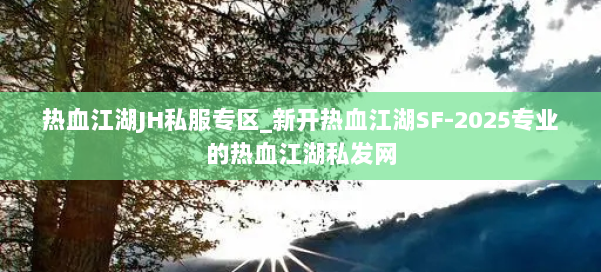 热血江湖JH私服专区_新开热血江湖SF-2025专业的热血江湖私发网 第1张