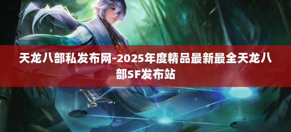 天龙八部私发布网-2025年度精品最新最全天龙八部SF发布站 第1张 天龙八部私发布网-2025年度精品最新最全天龙八部SF发布站 第1张