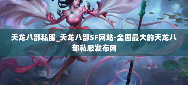 天龙八部公益私服_天龙八部SF网站-全国最大的天龙八部公益私服发布网 第1张 天龙八部公益私服_天龙八部SF网站-全国最大的天龙八部公益私服发布网 第1张