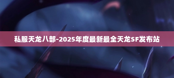 私服天龙八部-2025年度最新最全天龙SF发布站 第1张 私服天龙八部-2025年度最新最全天龙SF发布站 第1张