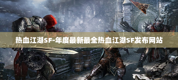 热血江湖SF-年度最新最全热血江湖SF发布网站 第1张