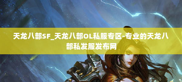 天龙八部SF_天龙八部OL私服专区-专业的天龙八部私发服发布网 第1张