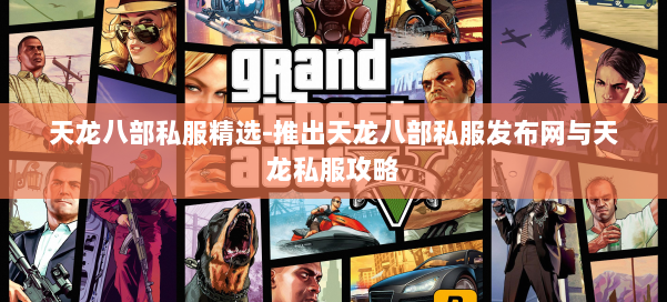 天龙八部公益私服精选-推出天龙八部公益私服发布网与天龙私服攻略 第1张 天龙八部公益私服精选-推出天龙八部公益私服发布网与天龙私服攻略 第1张