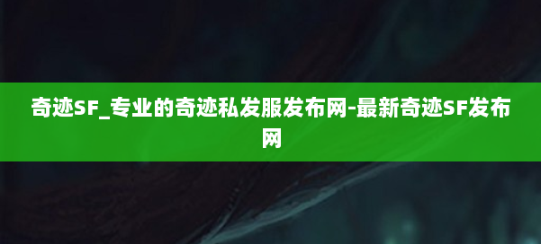 奇迹SF_专业的奇迹私发服发布网-最新奇迹SF发布网 第1张 奇迹SF_专业的奇迹私发服发布网-最新奇迹SF发布网 第1张