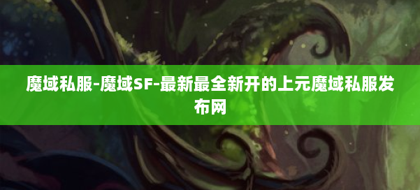 魔域私服-魔域SF-最新最全新开的上元魔域私服发布网 第1张 魔域私服-魔域SF-最新最全新开的上元魔域私服发布网 第1张