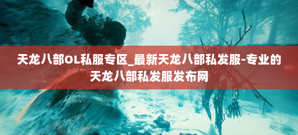 天龙八部OL私服专区_最新天龙八部私发服-专业的天龙八部私发服发布网 第1张 天龙八部OL私服专区_最新天龙八部私发服-专业的天龙八部私发服发布网 第1张