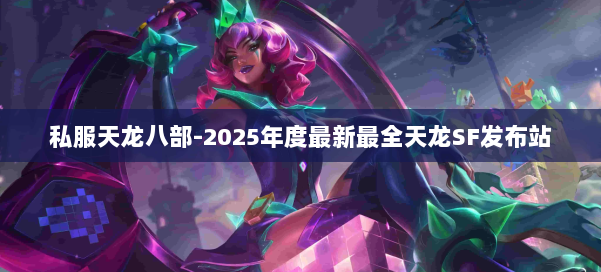 私服天龙八部-2025年度最新最全天龙SF发布站 第1张 私服天龙八部-2025年度最新最全天龙SF发布站 第1张