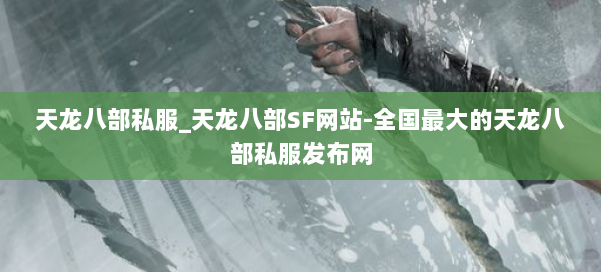 天龙八部公益私服_天龙八部SF网站-全国最大的天龙八部公益私服发布网 第1张