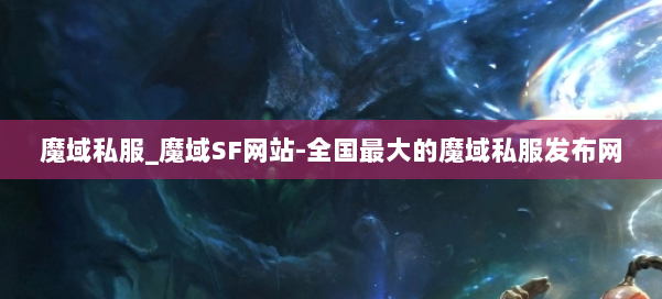 魔域私服_魔域SF网站-全国最大的魔域私服发布网 第1张