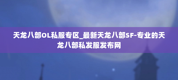 天龙八部OL私服专区_最新天龙八部SF-专业的天龙八部私发服发布网 第1张 天龙八部OL私服专区_最新天龙八部SF-专业的天龙八部私发服发布网 第1张