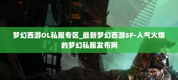 梦幻西游OL私服专区_最新梦幻西游SF-人气火爆的梦幻西游sf 第1张