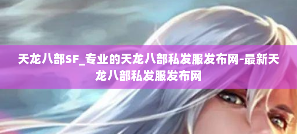 天龙八部SF_专业的天龙八部私发服发布网-最新天龙八部私发服发布网 第1张 天龙八部SF_专业的天龙八部私发服发布网-最新天龙八部私发服发布网 第1张