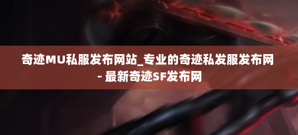 奇迹MU私服发布网站_专业的奇迹私发服发布网 - 最新奇迹SF发布网 第1张