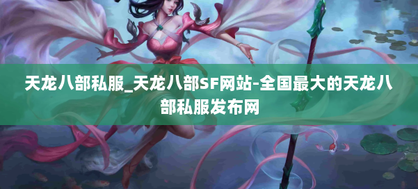 天龙八部公益私服_天龙八部SF网站-全国最大的天龙八部公益私服发布网 第1张 天龙八部公益私服_天龙八部SF网站-全国最大的天龙八部公益私服发布网 第1张