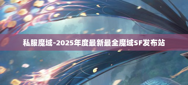 私服魔域-2025年度最新最全魔域SF发布站 第1张