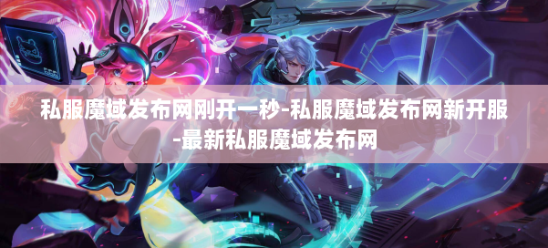 私服魔域发布网刚开一秒-私服魔域发布网新开服-最新私服魔域发布网 第1张