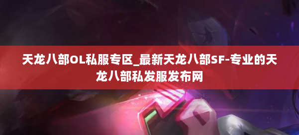 天龙八部OL私服专区_最新天龙八部SF-专业的天龙八部私发服发布网 第1张