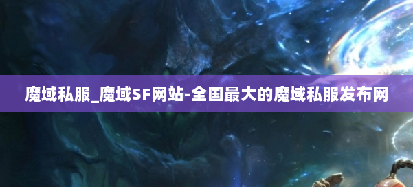 魔域私服_魔域SF网站-全国最大的魔域私服发布网 第1张 魔域私服_魔域SF网站-全国最大的魔域私服发布网 第1张