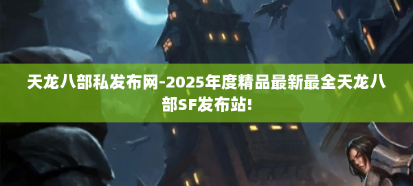 天龙八部私发布网-2025年度精品最新最全天龙八部SF发布站! 第1张