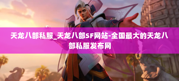 天龙八部公益私服_天龙八部SF网站-全国最大的天龙八部公益私服发布网 第1张