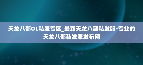 天龙八部OL私服专区_最新天龙八部私发服-专业的天龙八部私发服发布网 第1张