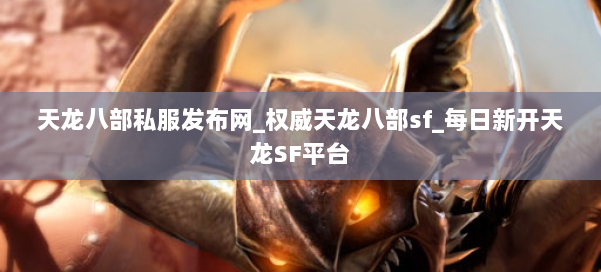 天龙八部公益私服发布网_权威天龙八部sf_每日新开天龙SF平台 第1张