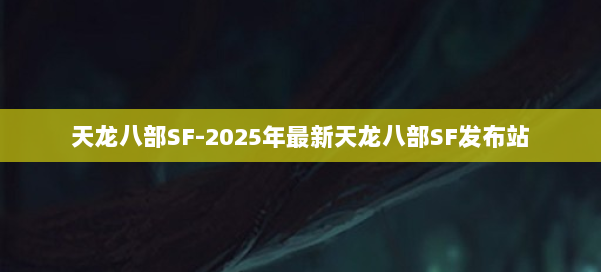 天龙八部SF-2025年最新天龙八部SF发布站 第1张