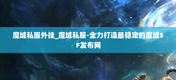 魔域私服外挂_魔域私服-全力打造最稳定的魔域SF发布网 第1张