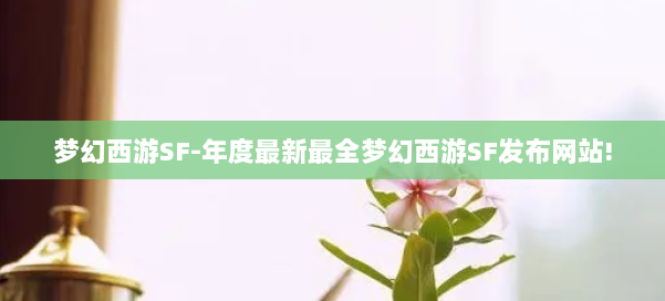 梦幻西游SF-年度最新最全梦幻西游SF发布网站!