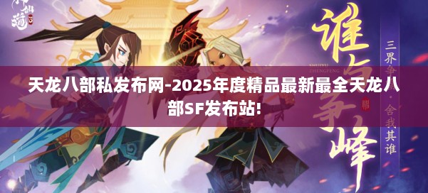 天龙八部私发布网-2025年度精品最新最全天龙八部SF发布站! 第1张 天龙八部私发布网-2025年度精品最新最全天龙八部SF发布站! 第1张