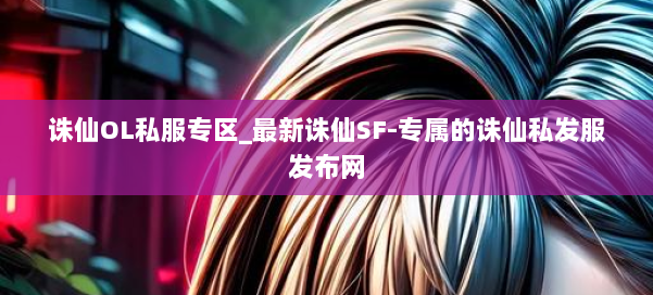 诛仙OL私服专区_最新诛仙SF-专属的诛仙私发服发布网 第1张 诛仙OL私服专区_最新诛仙SF-专属的诛仙私发服发布网 第1张