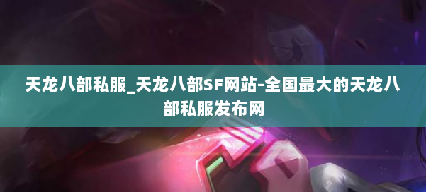 天龙八部公益私服_天龙八部SF网站-全国最大的天龙八部公益私服发布网 第1张 天龙八部公益私服_天龙八部SF网站-全国最大的天龙八部公益私服发布网 第1张