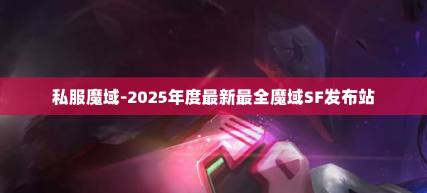 私服魔域-2025年度最新最全魔域SF发布站 第1张