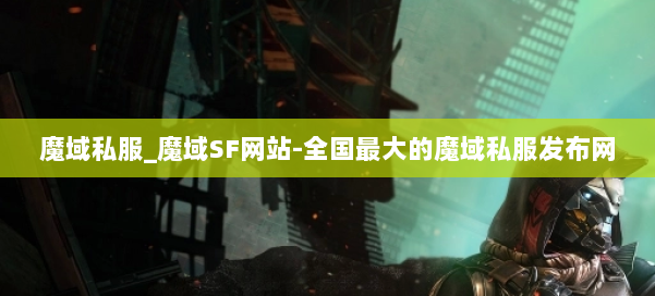 魔域私服_魔域SF网站-全国最大的魔域私服发布网 第1张 魔域私服_魔域SF网站-全国最大的魔域私服发布网 第1张
