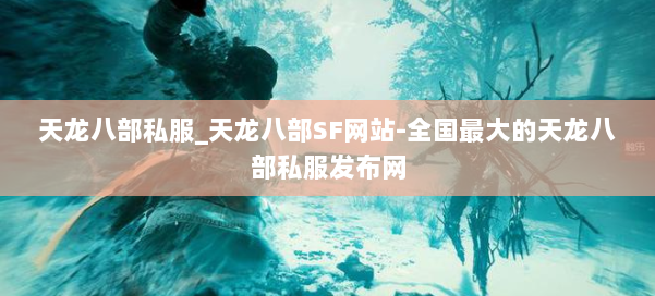 天龙八部公益私服_天龙八部SF网站-全国最大的天龙八部公益私服发布网 第1张