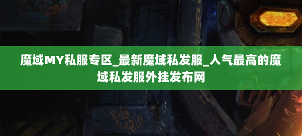 魔域MY私服专区_最新魔域私发服_人气最高的魔域私发服外挂发布网 第1张