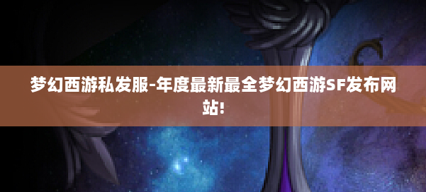 梦幻西游私发服-年度最新最全梦幻西游SF发布网站! 第1张 梦幻西游私发服-年度最新最全梦幻西游SF发布网站! 第1张