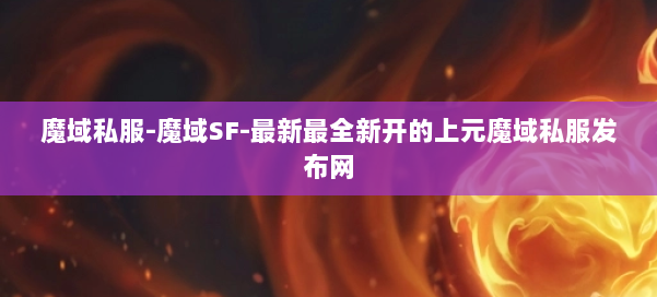 魔域私服-魔域SF-最新最全新开的上元魔域私服发布网 第1张 魔域私服-魔域SF-最新最全新开的上元魔域私服发布网 第1张