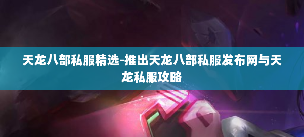 天龙八部公益私服精选-推出天龙八部公益私服发布网与天龙私服攻略 第1张