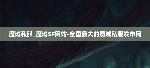 魔域私服_魔域SF网站-全国最大的魔域私服发布网 第1张
