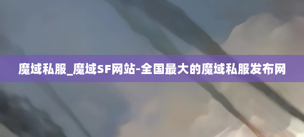 魔域私服_魔域SF网站-全国最大的魔域私服发布网 第1张