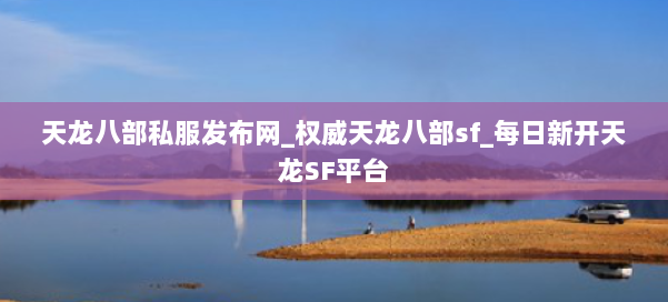 天龙八部公益私服发布网_权威天龙八部sf_每日新开天龙SF平台 第1张