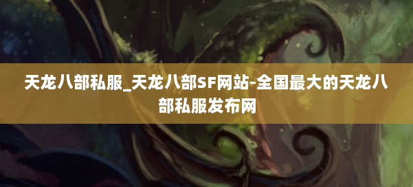 天龙八部公益私服_天龙八部SF网站-全国最大的天龙八部公益私服发布网 第1张 天龙八部公益私服_天龙八部SF网站-全国最大的天龙八部公益私服发布网 第1张