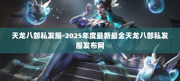 天龙八部私发服-2025年度最新最全天龙八部私发服发布网 第1张