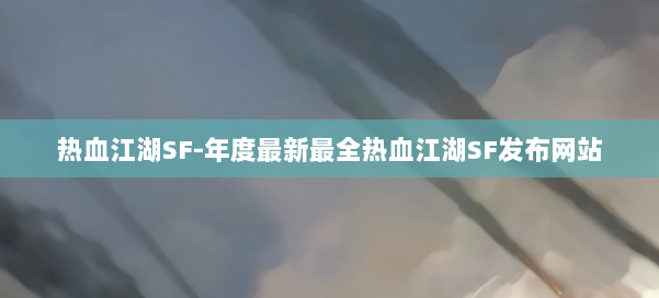 热血江湖SF-年度最新最全热血江湖SF发布网站 第1张 热血江湖SF-年度最新最全热血江湖SF发布网站 第1张