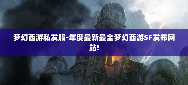 梦幻西游私发服-年度最新最全梦幻西游SF发布网站! 第1张