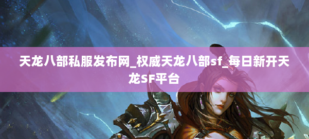 天龙八部公益私服发布网_权威天龙八部sf_每日新开天龙SF平台 第1张 天龙八部公益私服发布网_权威天龙八部sf_每日新开天龙SF平台 第1张