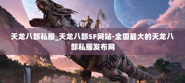 天龙八部公益私服_天龙八部SF网站-全国最大的天龙八部公益私服发布网 第1张