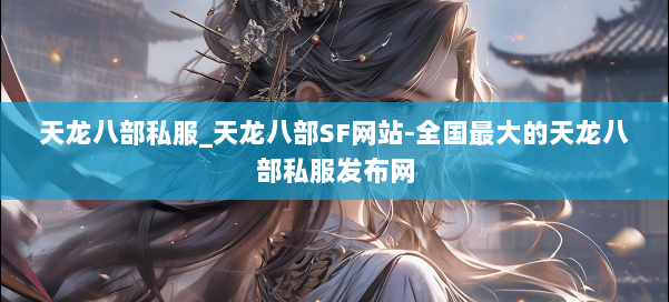 天龙八部公益私服_天龙八部SF网站-全国最大的天龙八部公益私服发布网 第1张